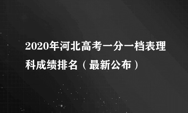 2020年河北高考一分一档表理科成绩排名（最新公布）