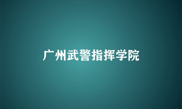 广州武警指挥学院