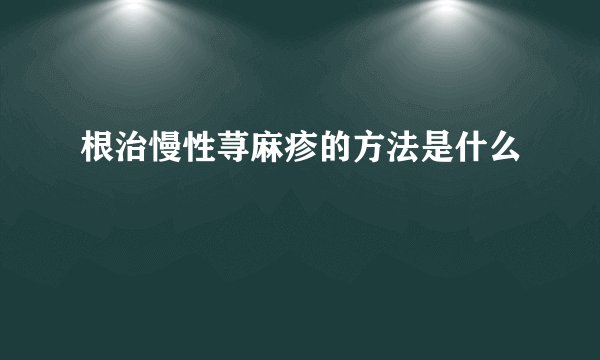根治慢性荨麻疹的方法是什么