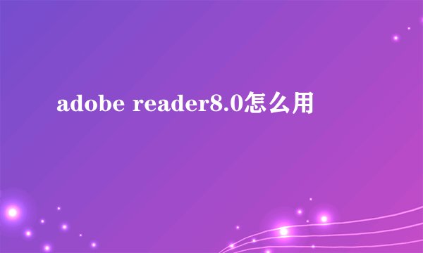 adobe reader8.0怎么用