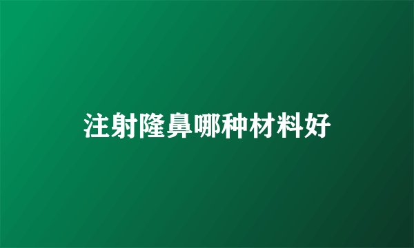 注射隆鼻哪种材料好