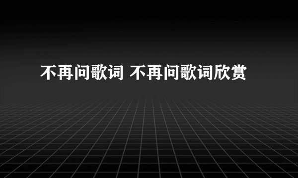 不再问歌词 不再问歌词欣赏