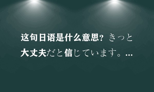 这句日语是什么意思？きっと大丈夫だと信じています。顽张ってね。私は信じています。