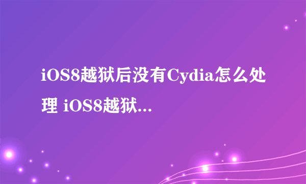 iOS8越狱后没有Cydia怎么处理 iOS8越狱后没有Cydia解决办法