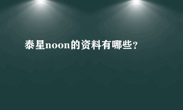 泰星noon的资料有哪些?