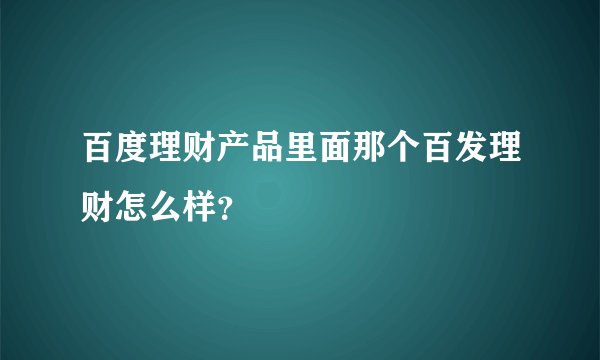百度理财产品里面那个百发理财怎么样？
