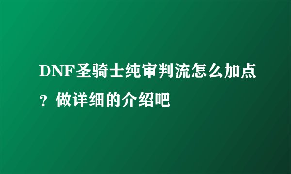 DNF圣骑士纯审判流怎么加点？做详细的介绍吧