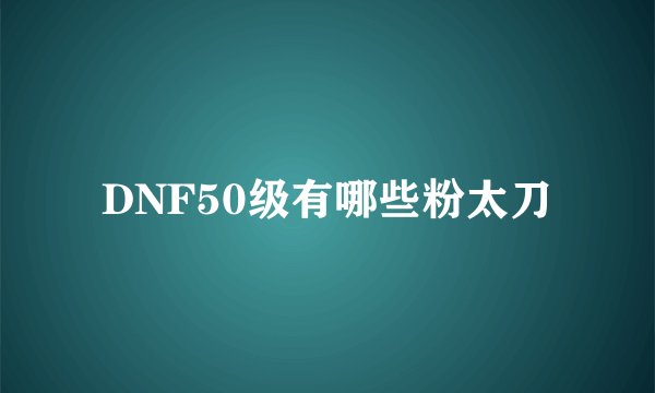 DNF50级有哪些粉太刀