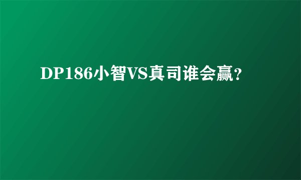 DP186小智VS真司谁会赢？