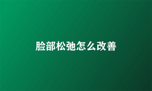 脸部松弛怎么改善