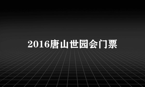 2016唐山世园会门票