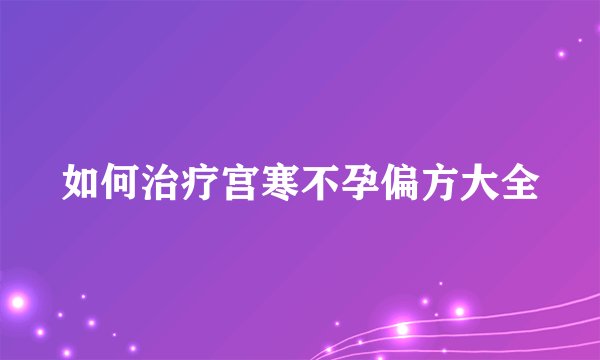 如何治疗宫寒不孕偏方大全