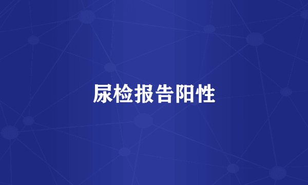 尿检报告阳性