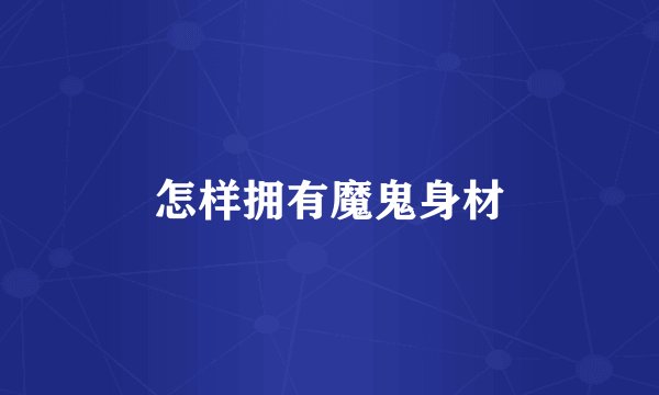 怎样拥有魔鬼身材