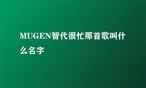 MUGEN智代很忙那首歌叫什么名字