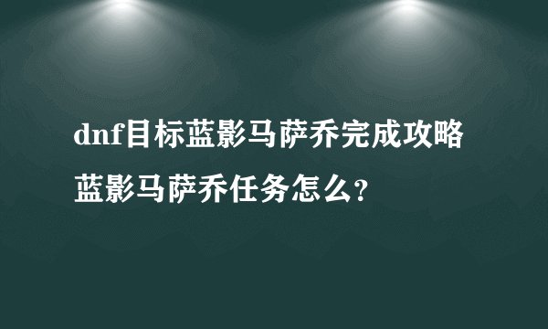 dnf目标蓝影马萨乔完成攻略 蓝影马萨乔任务怎么？