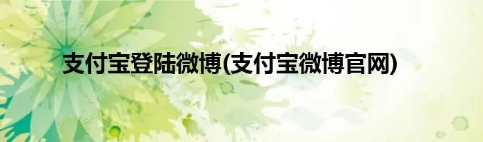 支付宝登陆微博(支付宝微博官网)