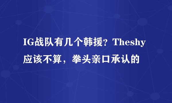 IG战队有几个韩援？Theshy应该不算，拳头亲口承认的