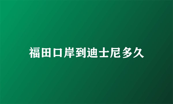 福田口岸到迪士尼多久