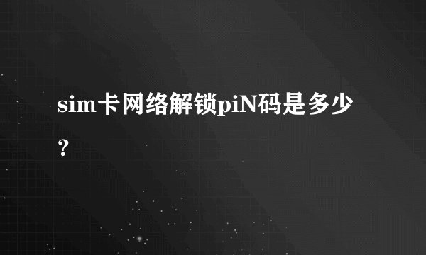 sim卡网络解锁piN码是多少？