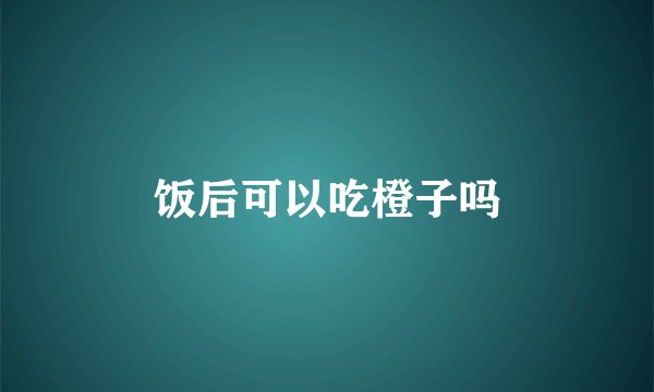 饭后可以吃橙子吗