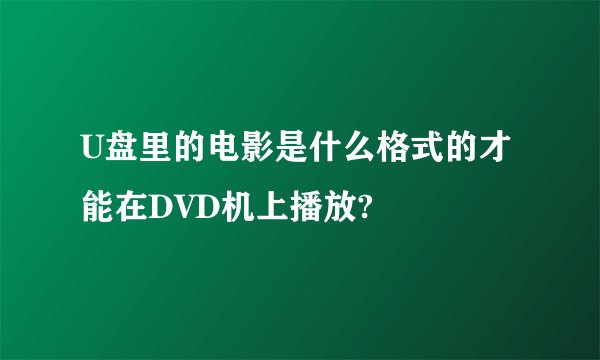 U盘里的电影是什么格式的才能在DVD机上播放?