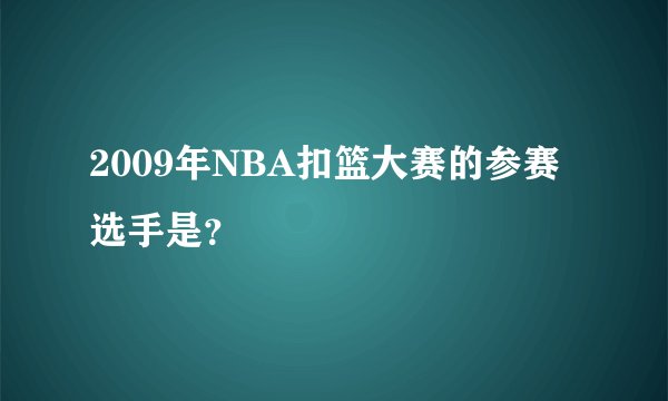 2009年NBA扣篮大赛的参赛选手是?