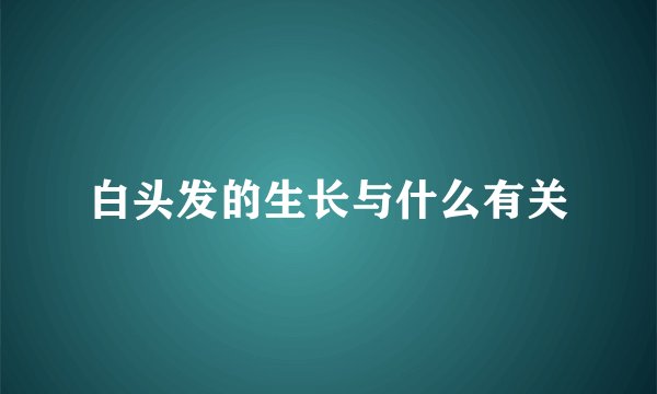 白头发的生长与什么有关