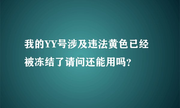 我的YY号涉及违法黄色已经被冻结了请问还能用吗？