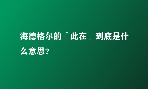 海德格尔的「此在」到底是什么意思？