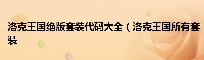 洛克王国绝版套装代码大全（洛克王国所有套装
