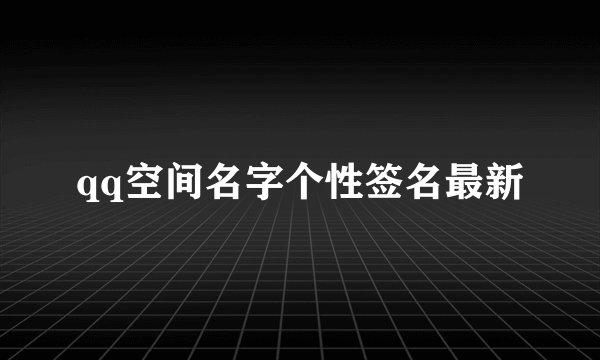 qq空间名字个性签名最新
