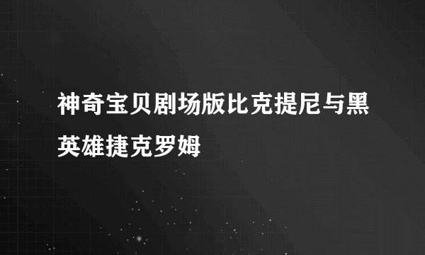 神奇宝贝剧场版比克提尼与黑英雄捷克罗姆