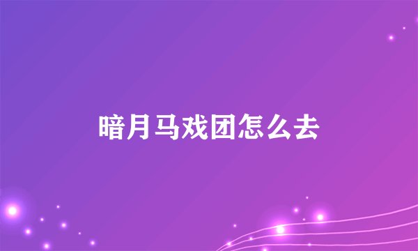 暗月马戏团怎么去
