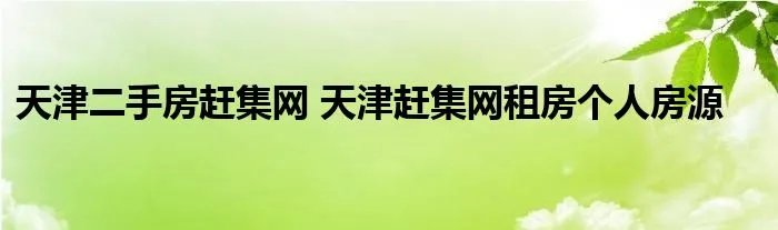天津二手房赶集网 天津赶集网租房个人房源