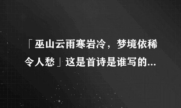 「巫山云雨寒岩冷，梦境依稀令人愁」这是首诗是谁写的？出自哪里？