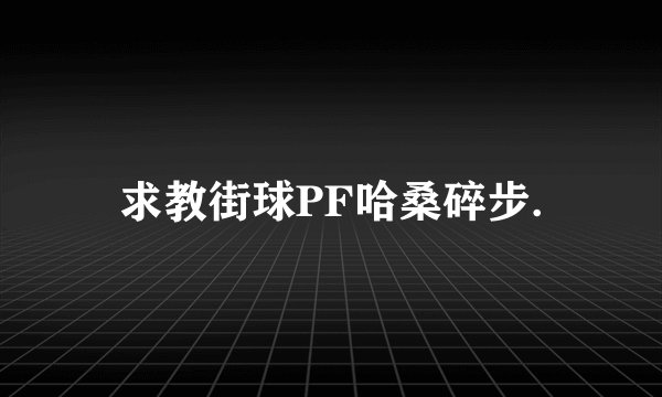 求教街球PF哈桑碎步.