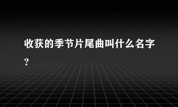 收获的季节片尾曲叫什么名字？