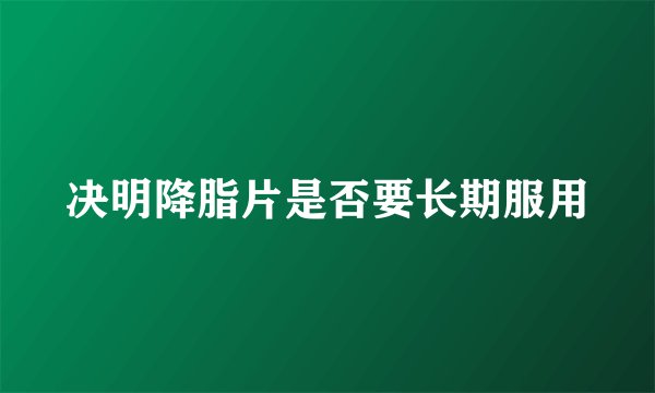 决明降脂片是否要长期服用