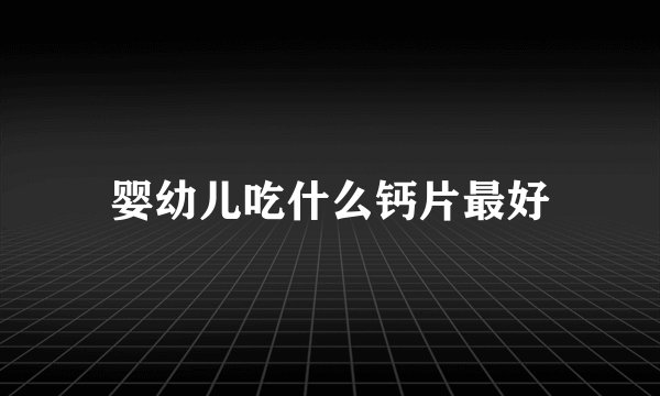 婴幼儿吃什么钙片最好