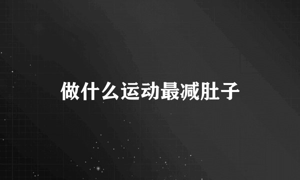 做什么运动最减肚子