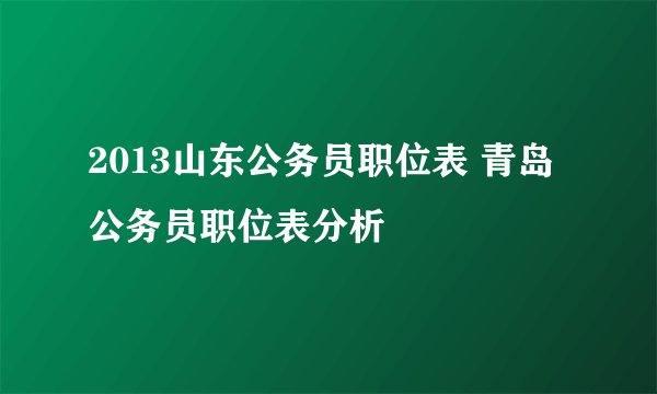 2013山东公务员职位表 青岛公务员职位表分析