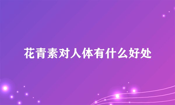 花青素对人体有什么好处