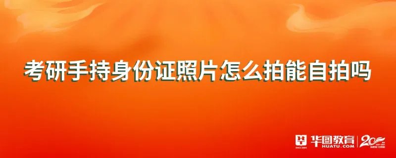 考研手持身份证照片怎么拍能自拍吗