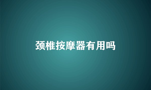 颈椎按摩器有用吗