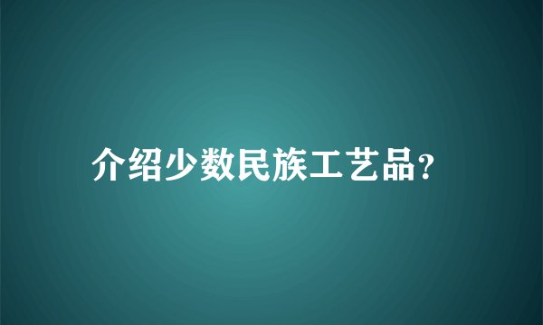介绍少数民族工艺品?