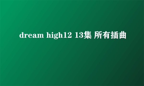 dream high12 13集 所有插曲