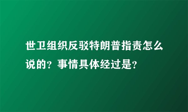 世卫组织反驳特朗普指责怎么说的？事情具体经过是？