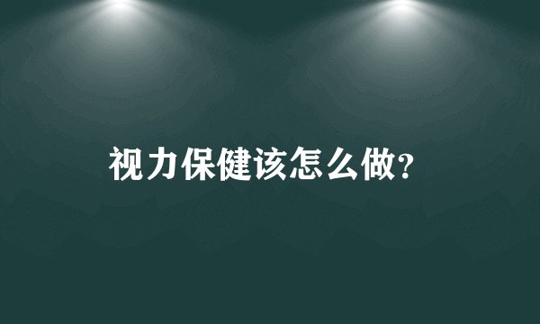 视力保健该怎么做？