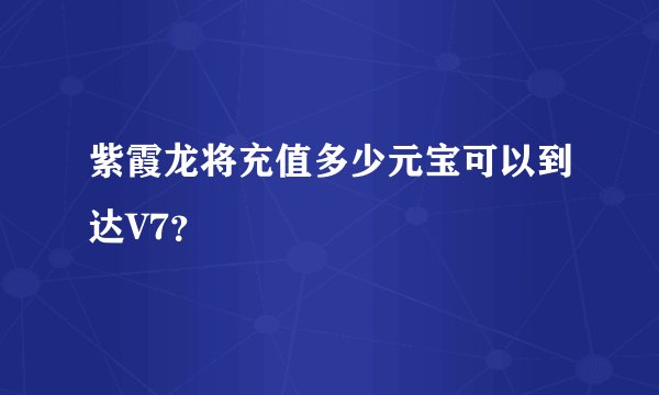 紫霞龙将充值多少元宝可以到达V7？